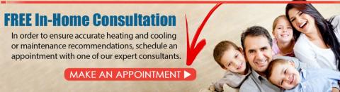 FREE In-Home Consultation: In order to ensure accurate heating and cooling or maintenance recommendations, schedule an appointment with one of our expert consultants. Make an Appointment!